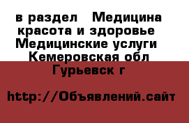  в раздел : Медицина, красота и здоровье » Медицинские услуги . Кемеровская обл.,Гурьевск г.